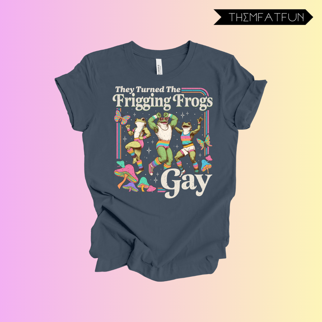 they turned the frigging frogs gay
